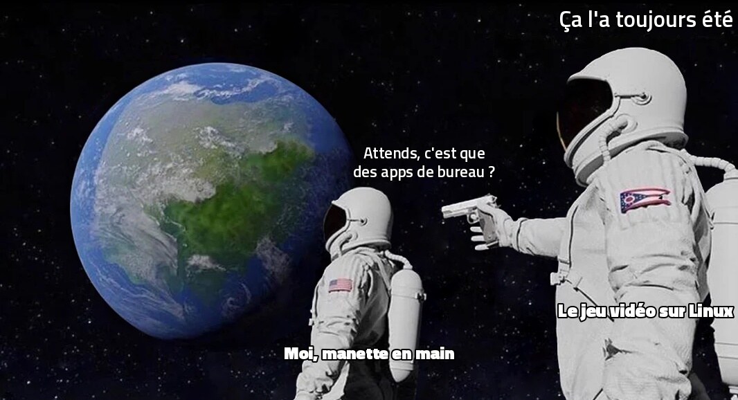 Meme Always Has Been: un astronaute, manette en main, regarde la Terre et demande « attends, c’est que des apps de bureau ? », l’autre, étiqueté « le jeu vidéo sur Linux », le braque et répond « ça l’a toujours été »